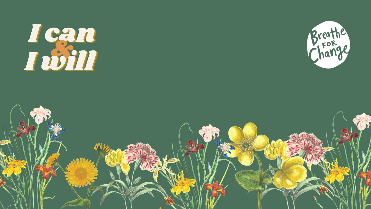 Green background with drawings of spring flowers and the affirmation "I Can & I Will" in the top left-hand corner and "Breathe for Change" in the upper right.