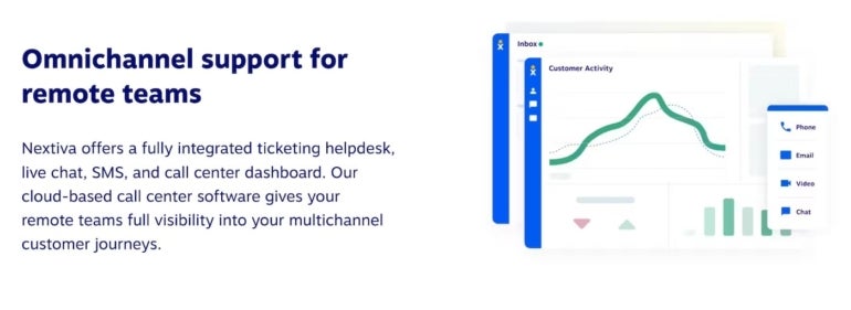 Omnichannel support for remote teams. Nextiva offers a fully integrated ticketing helpdesk, live chat, SMS, and call center dashboard. Their cloud-based call center software gives your remote teams full visibility into your multichannel customer journeys. 