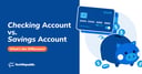 Checking Account vs Savings Account: What’s the Difference?